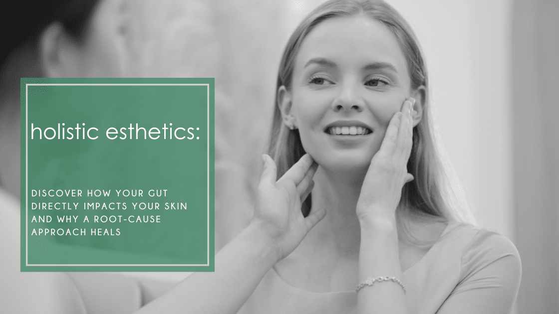 Holistic Esthetics: Discover how your gut directly impacts your skin and why a root-cause approach heals your skin.