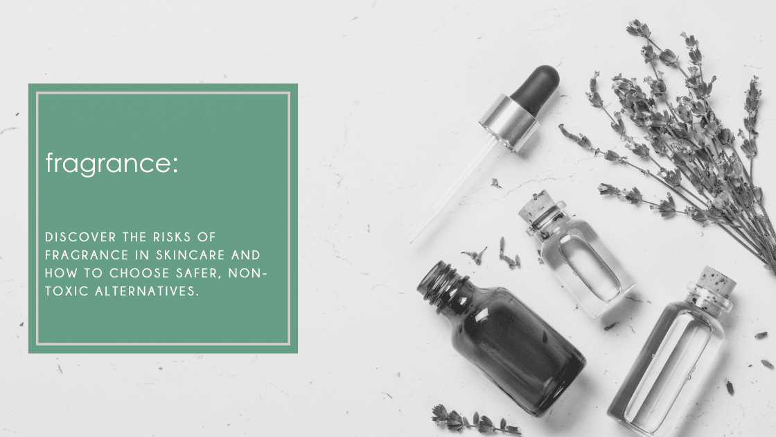 Fragrance: Discover the risks of fragrance in skincare and how to choose safer, non-toxic alternatives.