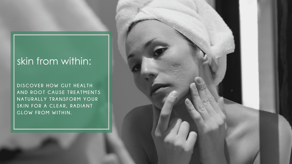 Healthy skin: How gut health and root cause treatments naturally transform your skin for a clear, radiant glow from within