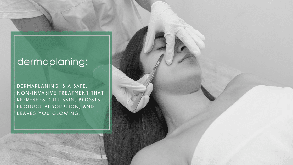 Dermaplaning is a safe, non-invasive treatment that refreshes dull skin, boosts product absorption, and leaves you glowing
