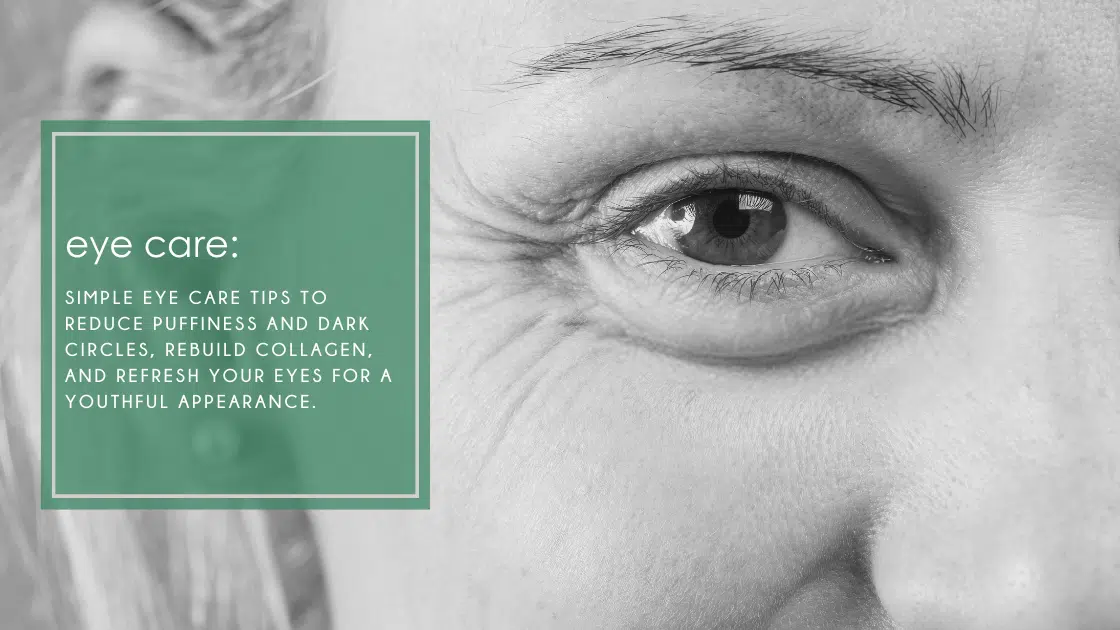Simple eye care tips to reduce puffiness and dark circles, rebuild collagen, and refresh your eyes for a youthful appearance.