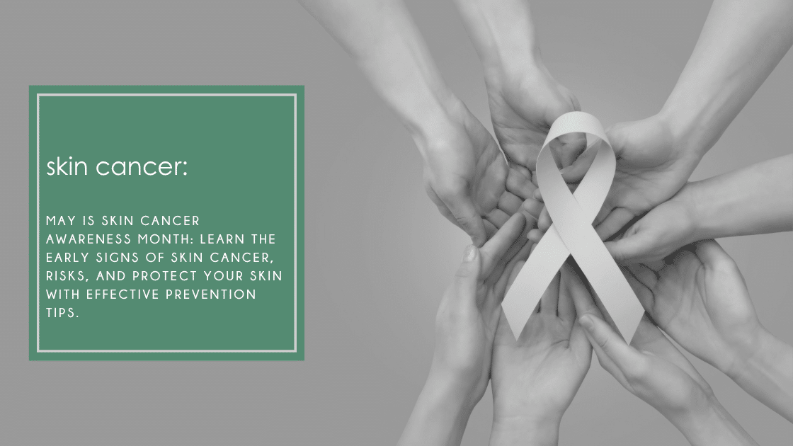 May is Skin Cancer Awareness Month: learn the early signs of skin cancer, risks, and protect your skin with effective prevention tips.