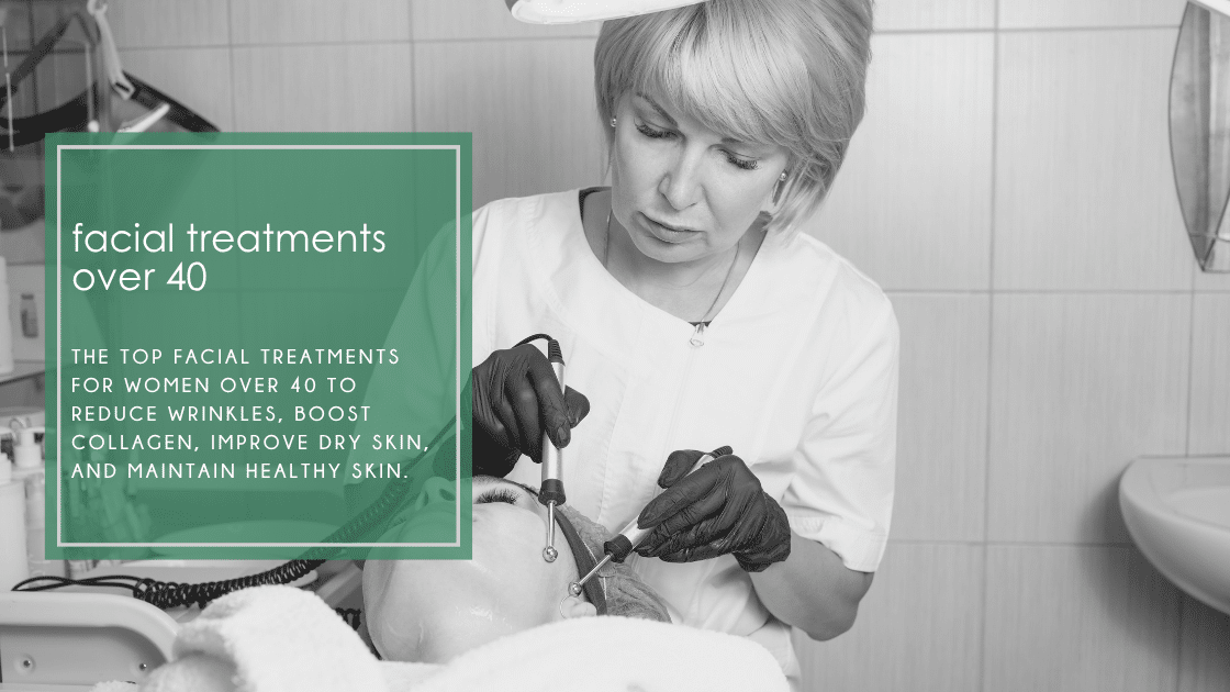 The top facial treatments for women over 40 to reduce wrinkles, boost collagen, improve dry skin, and maintain healthy skin.