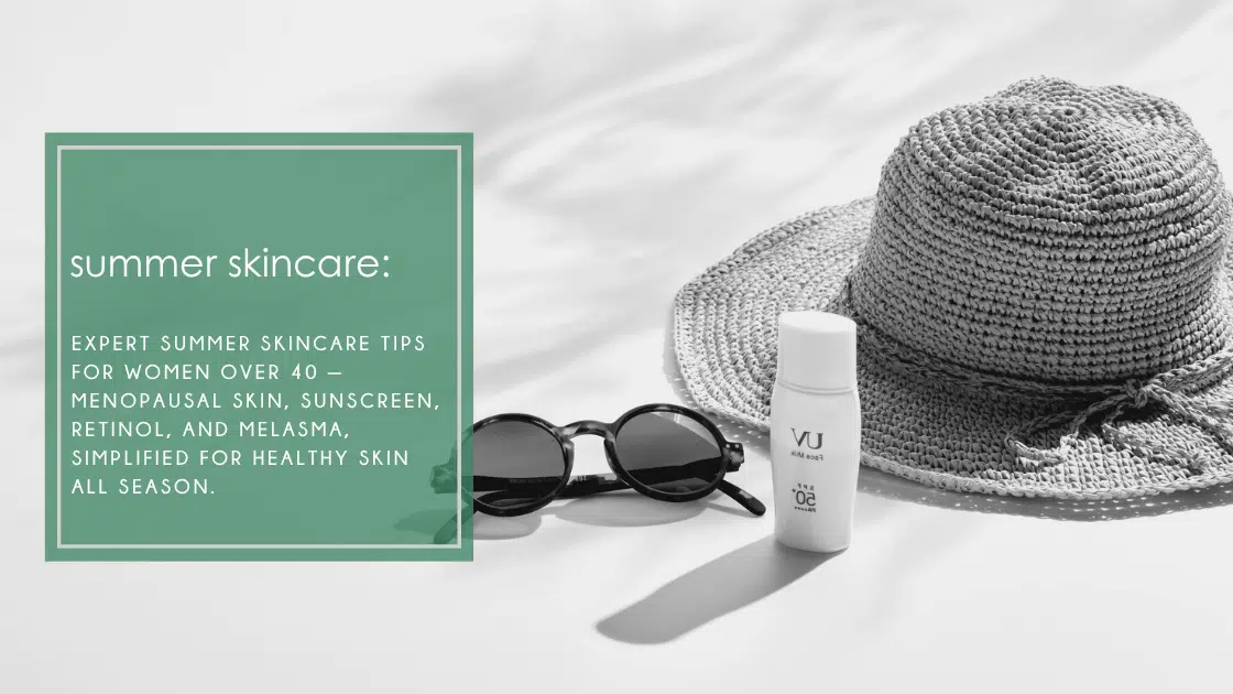 Summer skincare tips for women over 40: hormonal skin, sunscreen, retinol, and melasma, simplified for healthy skin.