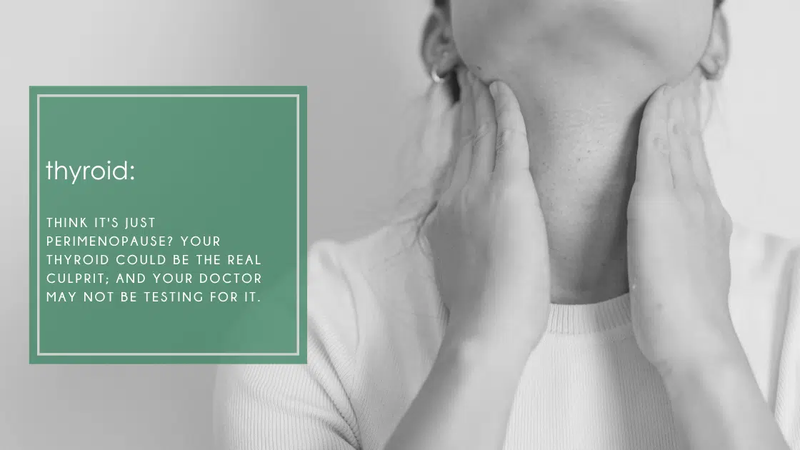 Think it's just perimenopause? Your thyroid could be the real culprit; and your doctor may not be testing for it.