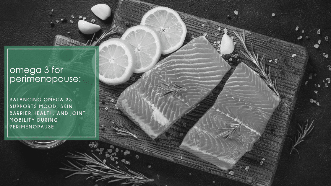 Omega 3 for perimenopause: How balancing essential fatty acids supports mood, skin barrier health, and joint mobility during perimenopause.